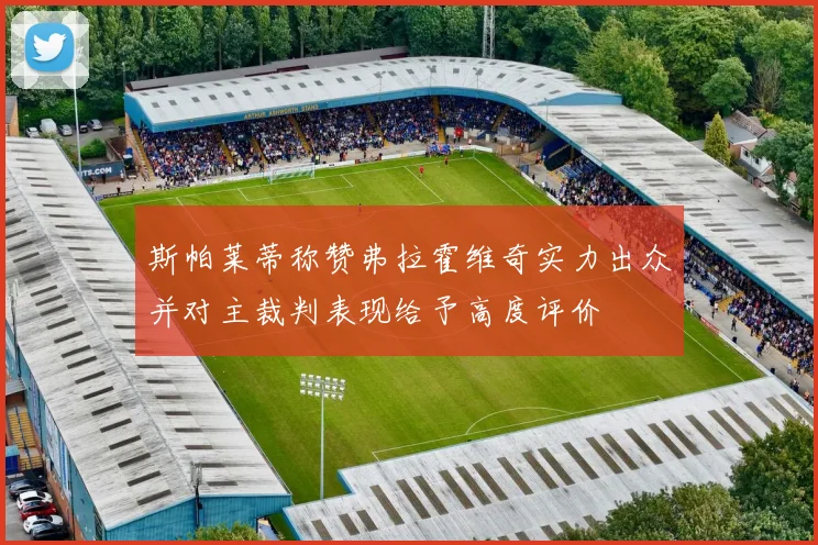 斯帕莱蒂称赞弗拉霍维奇实力出众并对主裁判表现给予高度评价