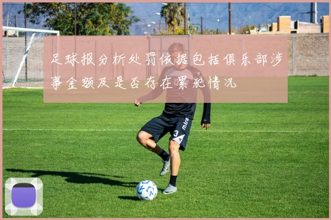 足球报分析处罚依据包括俱乐部涉事金额及是否存在累犯情况
