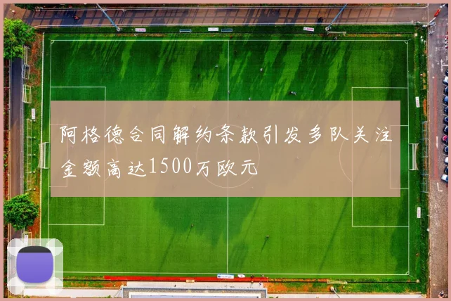 阿格德合同解约条款引发多队关注金额高达1500万欧元