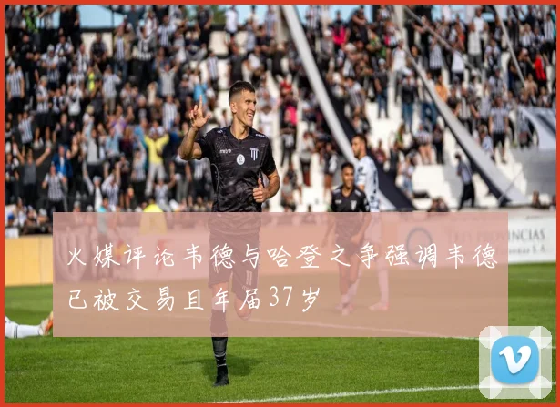 火媒评论韦德与哈登之争强调韦德已被交易且年届37岁