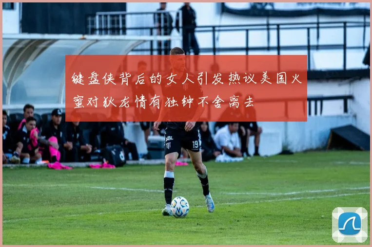 键盘侠背后的女人引发热议美国火蜜对狄龙情有独钟不舍离去