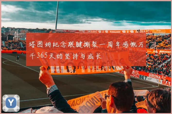 塔图姆纪念跟腱撕裂一周年感慨万千365天的坚持与成长