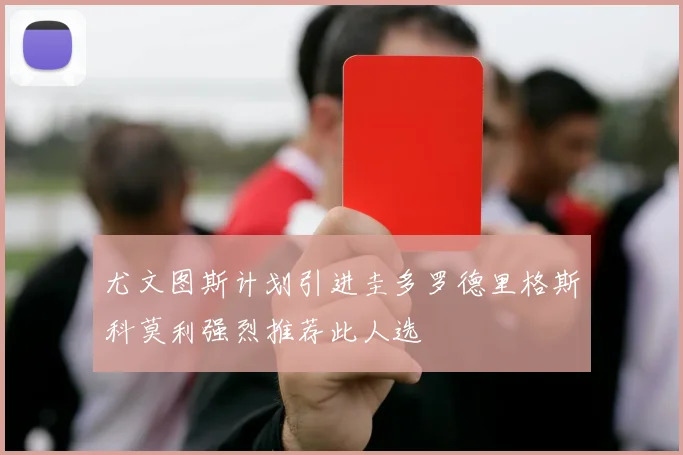 尤文图斯计划引进圭多罗德里格斯科莫利强烈推荐此人选